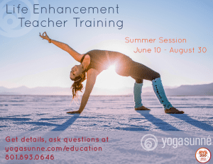 Details for Life Enhancement Teacher Training: Summer Session, June 10 - August 30. Get details, ask questions at yogasunne.com/education, 801.893.0646